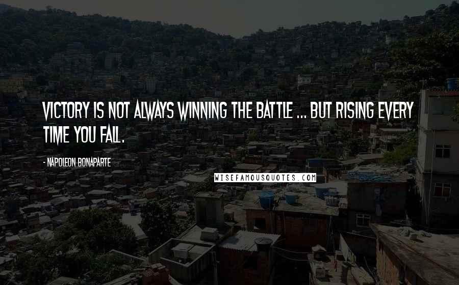 Napoleon Bonaparte quotes: Victory is not always winning the battle ... but rising every time you fall.