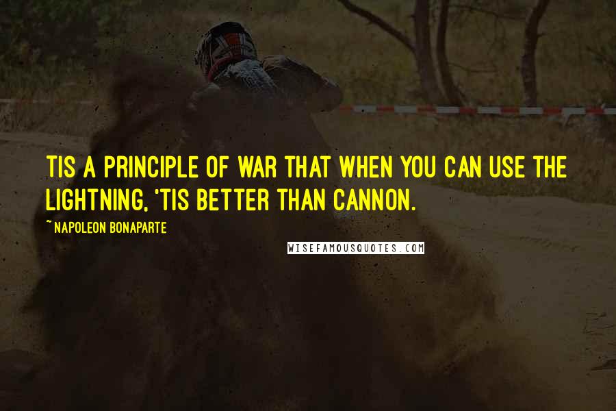 Napoleon Bonaparte quotes: Tis a principle of war that when you can use the lightning, 'tis better than cannon.