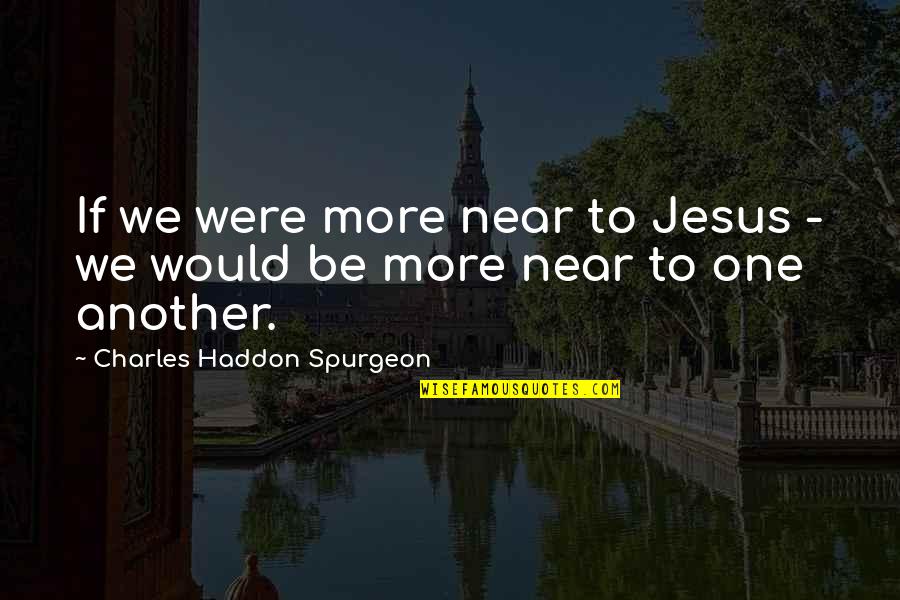 Napoleon Dynamite Ffa Quotes By Charles Haddon Spurgeon: If we were more near to Jesus -