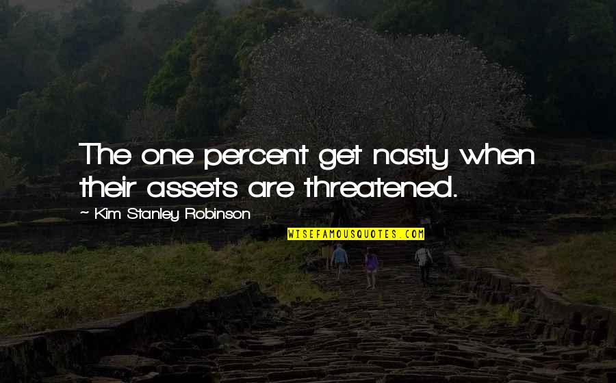 Napoleon Hill Books Quotes By Kim Stanley Robinson: The one percent get nasty when their assets Napoleon Hill Books Quotes By Kim Stanley Robinson: The one percent get nasty when their assets