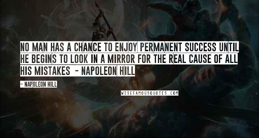 Napoleon Hill quotes: No man has a chance to enjoy permanent success until he begins to look in a mirror for the real cause of all his mistakes - NAPOLEON HILL