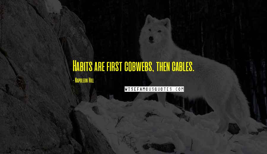 Napoleon Hill quotes: Habits are first cobwebs, then cables.