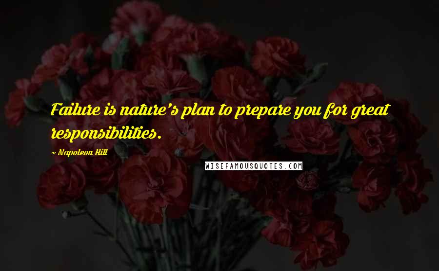 Napoleon Hill quotes: Failure is nature's plan to prepare you for great responsibilities.