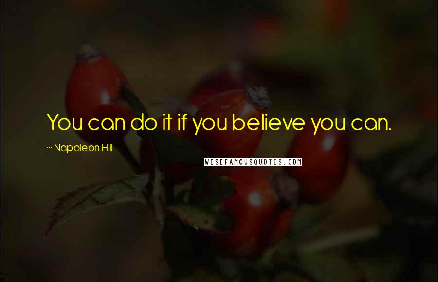 Napoleon Hill quotes: You can do it if you believe you can.