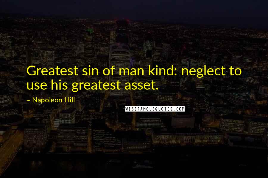 Napoleon Hill quotes: Greatest sin of man kind: neglect to use his greatest asset.