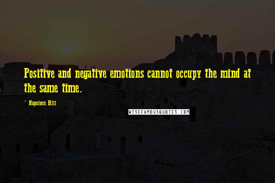 Napoleon Hill quotes: Positive and negative emotions cannot occupy the mind at the same time.