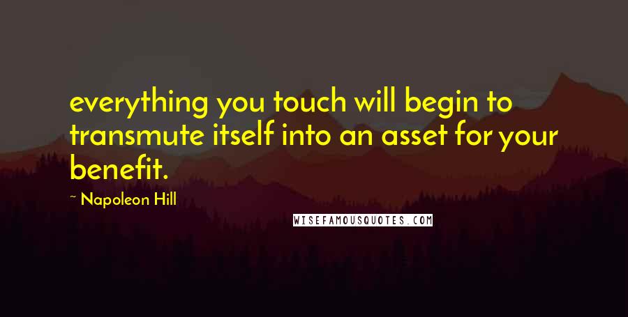 Napoleon Hill quotes: everything you touch will begin to transmute itself into an asset for your benefit.