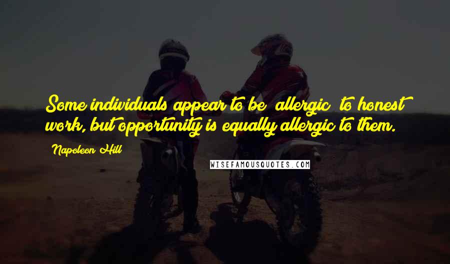 Napoleon Hill quotes: Some individuals appear to be "allergic" to honest work, but opportunity is equally allergic to them.