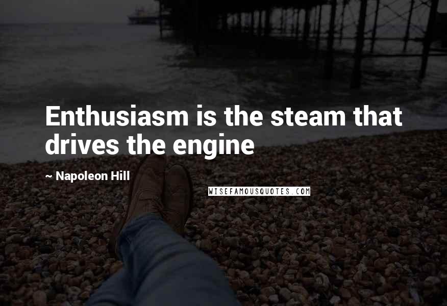 Napoleon Hill quotes: Enthusiasm is the steam that drives the engine