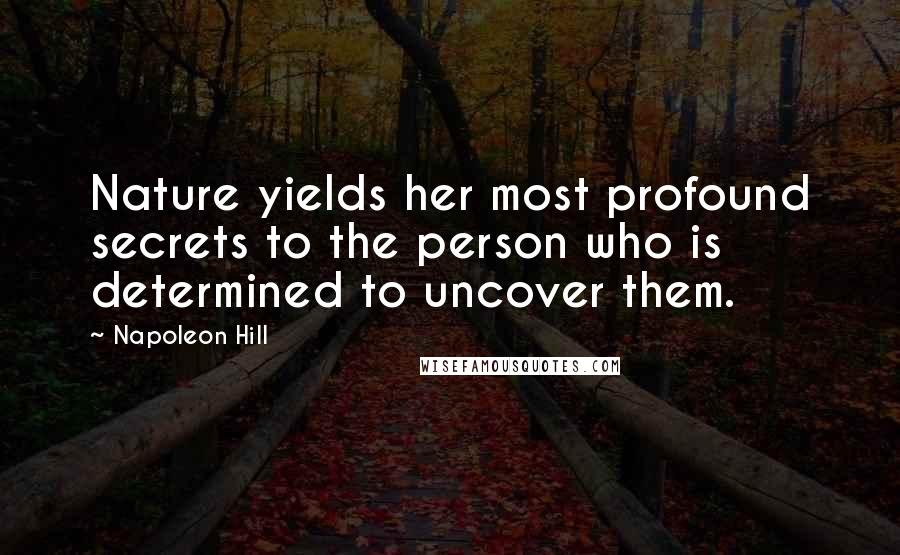 Napoleon Hill quotes: Nature yields her most profound secrets to the person who is determined to uncover them.