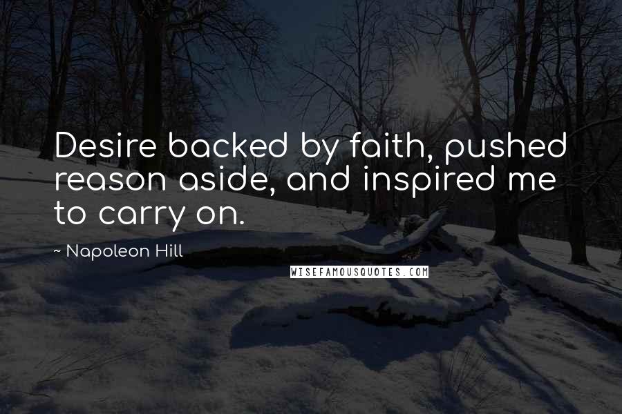 Napoleon Hill quotes: Desire backed by faith, pushed reason aside, and inspired me to carry on.