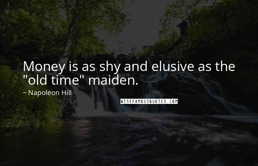 Napoleon Hill quotes: Money is as shy and elusive as the "old time" maiden.