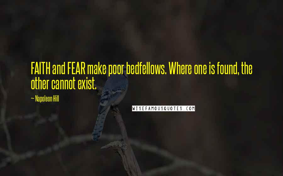Napoleon Hill quotes: FAITH and FEAR make poor bedfellows. Where one is found, the other cannot exist.