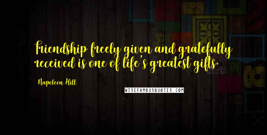 Napoleon Hill quotes: Friendship freely given and gratefully received is one of life's greatest gifts.