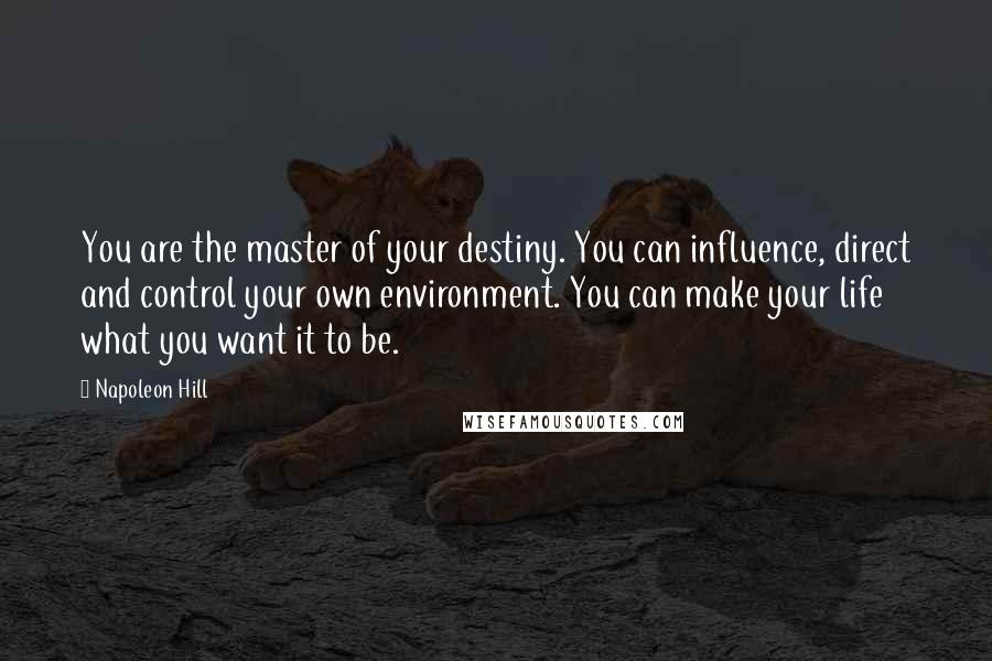 Napoleon Hill quotes: You are the master of your destiny. You can influence, direct and control your own environment. You can make your life what you want it to be.