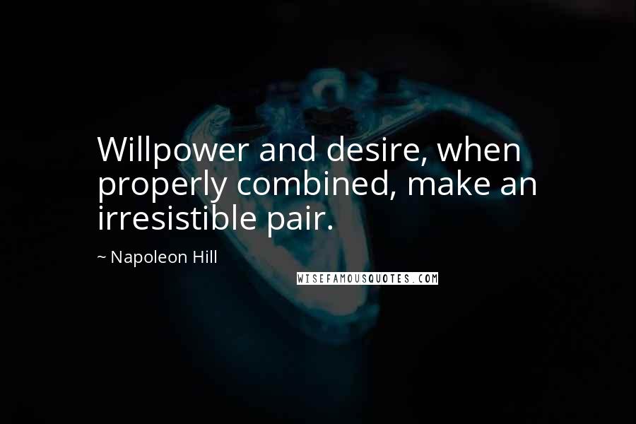 Napoleon Hill quotes: Willpower and desire, when properly combined, make an irresistible pair.