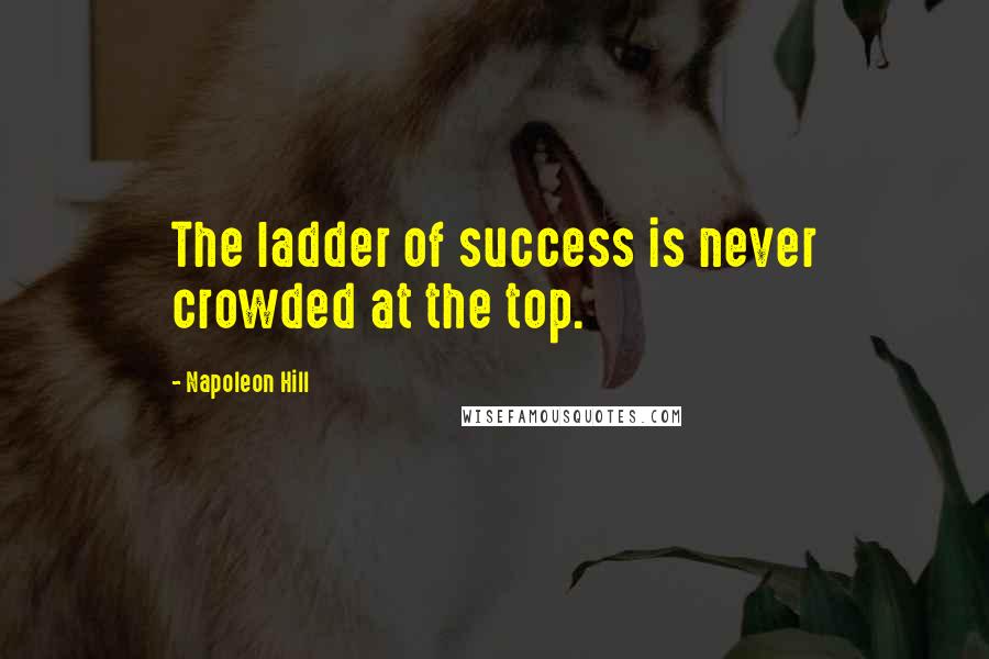 Napoleon Hill quotes: The ladder of success is never crowded at the top.