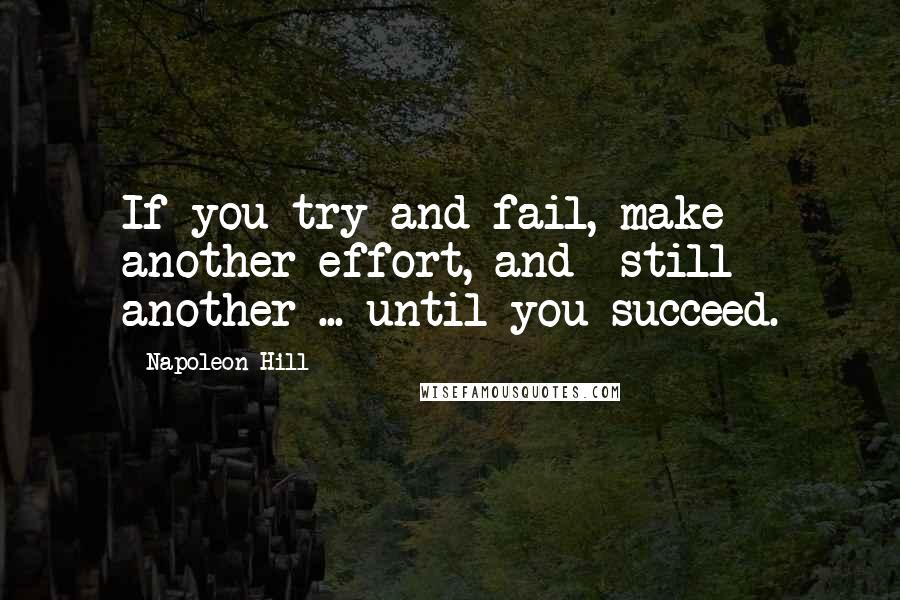 Napoleon Hill quotes: If you try and fail, make another effort, and still another ... until you succeed.