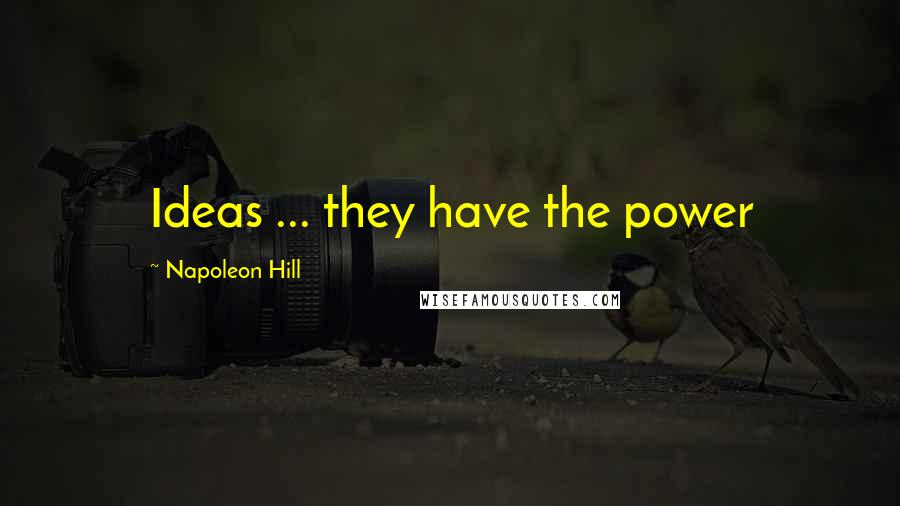 Napoleon Hill quotes: Ideas ... they have the power