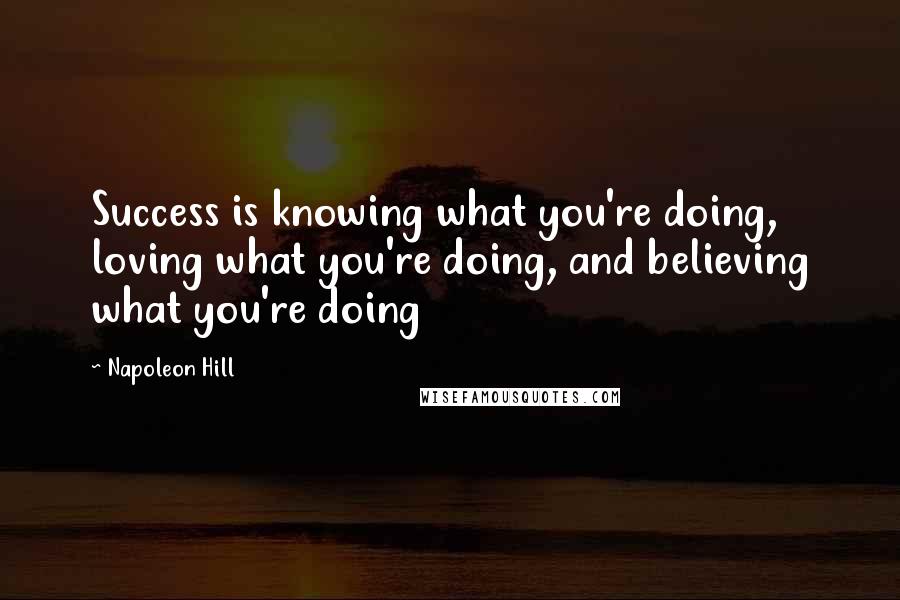 Napoleon Hill quotes: Success is knowing what you're doing, loving what you're doing, and believing what you're doing