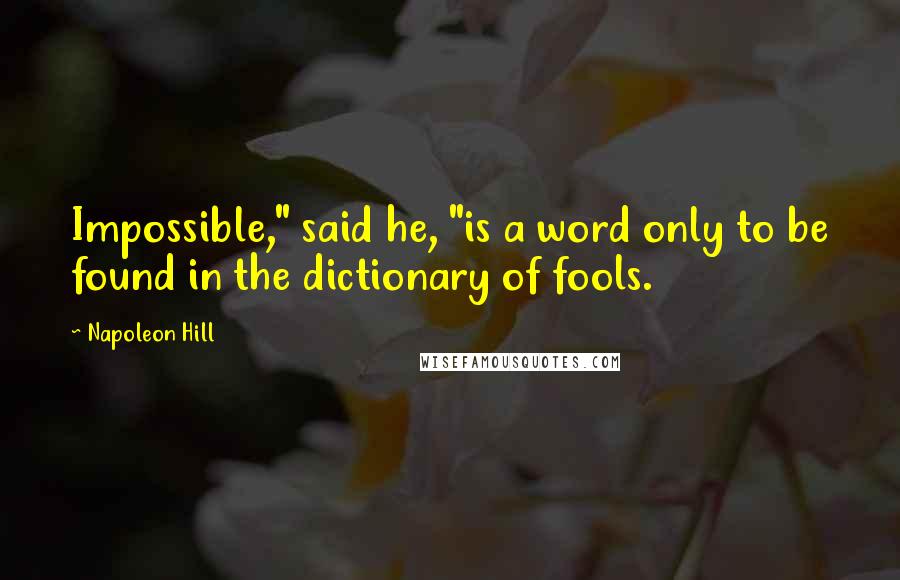 Napoleon Hill quotes: Impossible," said he, "is a word only to be found in the dictionary of fools.