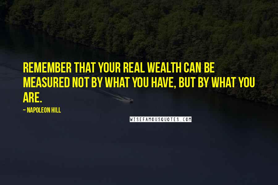 Napoleon Hill quotes: Remember that your real wealth can be measured not by what you have, but by what you are.