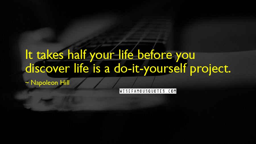 Napoleon Hill quotes: It takes half your life before you discover life is a do-it-yourself project.