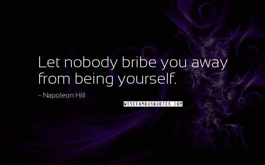 Napoleon Hill quotes: Let nobody bribe you away from being yourself.