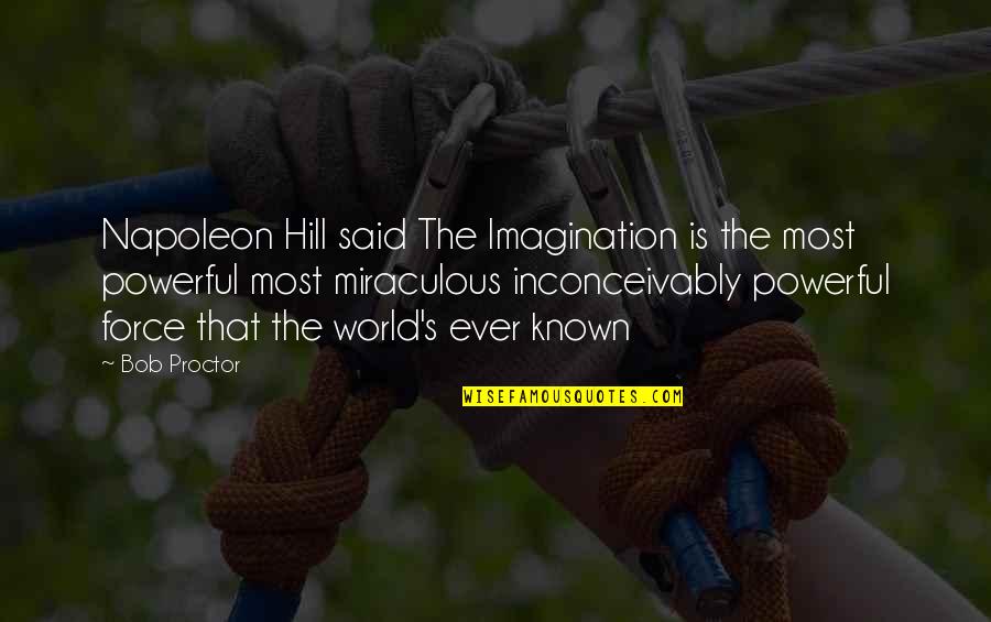 Napoleon Hill's Quotes By Bob Proctor: Napoleon Hill said The Imagination is the most