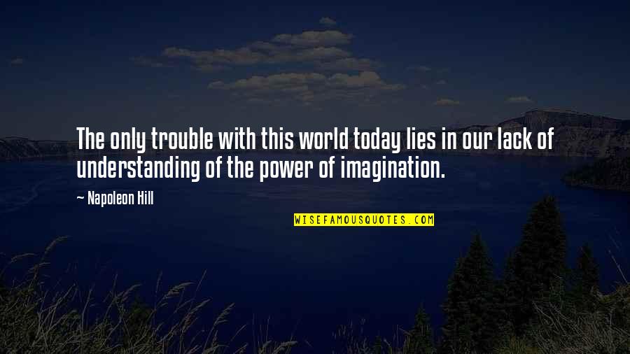 Napoleon Hill's Quotes By Napoleon Hill: The only trouble with this world today lies