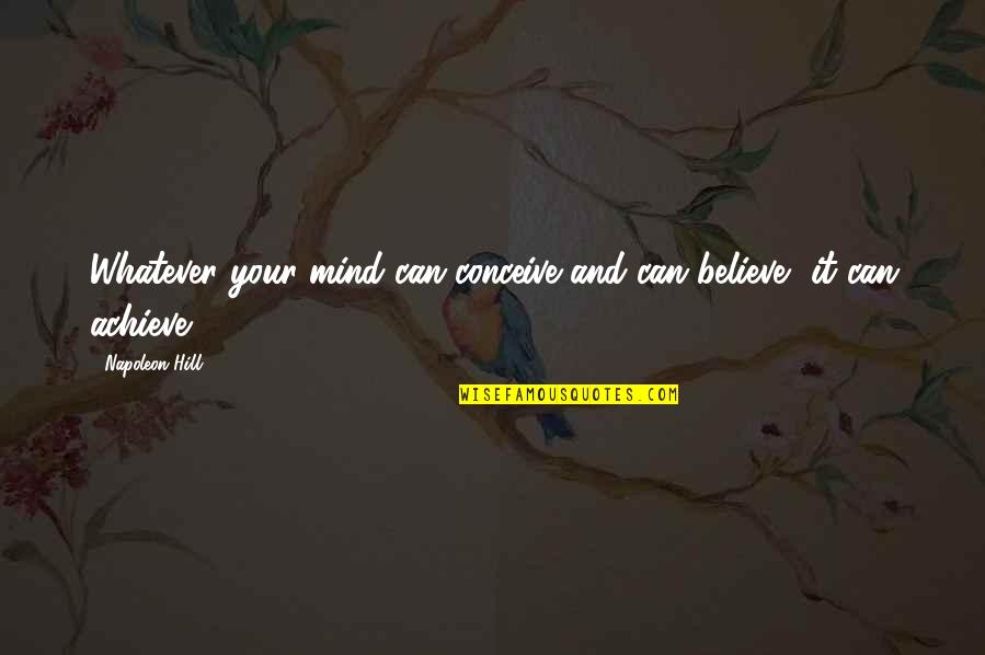 Napoleon Hill's Quotes By Napoleon Hill: Whatever your mind can conceive and can believe,