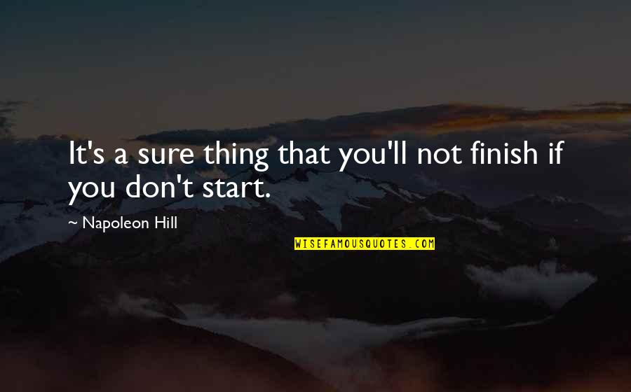 Napoleon Hill's Quotes By Napoleon Hill: It's a sure thing that you'll not finish