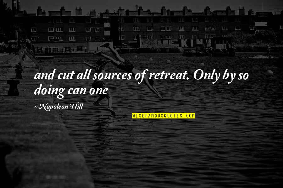 Napoleon Hill's Quotes By Napoleon Hill: and cut all sources of retreat. Only by