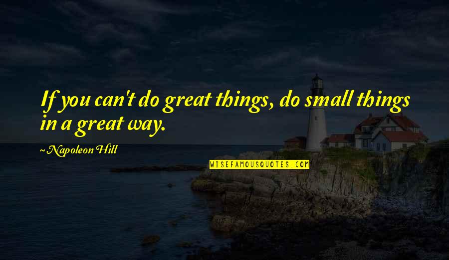 Napoleon Hill's Quotes By Napoleon Hill: If you can't do great things, do small