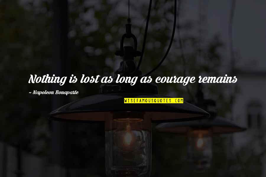 Napoleon Inspirational Quotes By Napoleon Bonaparte: Nothing is lost as long as courage remains Napoleon Inspirational Quotes By Napoleon Bonaparte: Nothing is lost as long as courage remains