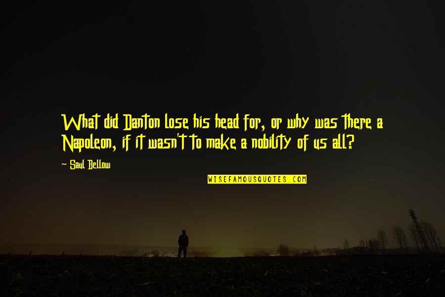 Napoleon Inspirational Quotes By Saul Bellow: What did Danton lose his head for, or Napoleon Inspirational Quotes By Saul Bellow: What did Danton lose his head for, or
