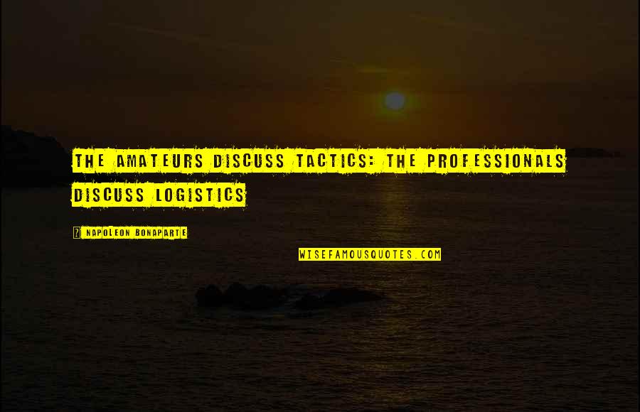 Napoleon Quotes By Napoleon Bonaparte: The amateurs discuss tactics: the professionals discuss logistics Napoleon Quotes By Napoleon Bonaparte: The amateurs discuss tactics: the professionals discuss logistics