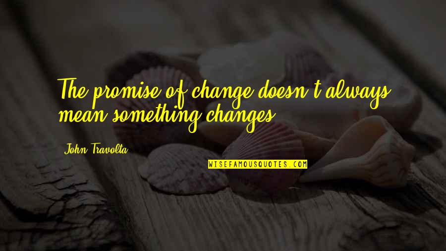 Napoleon Steamship Quotes By John Travolta: The promise of change doesn't always mean something Napoleon Steamship Quotes By John Travolta: The promise of change doesn't always mean something