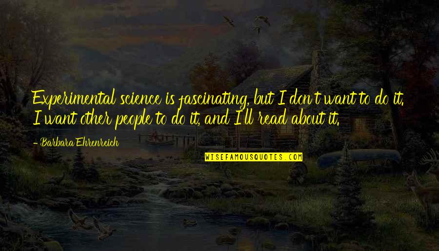 Napoleone Martinuzzi Quotes By Barbara Ehrenreich: Experimental science is fascinating, but I don't want Napoleone Martinuzzi Quotes By Barbara Ehrenreich: Experimental science is fascinating, but I don't want