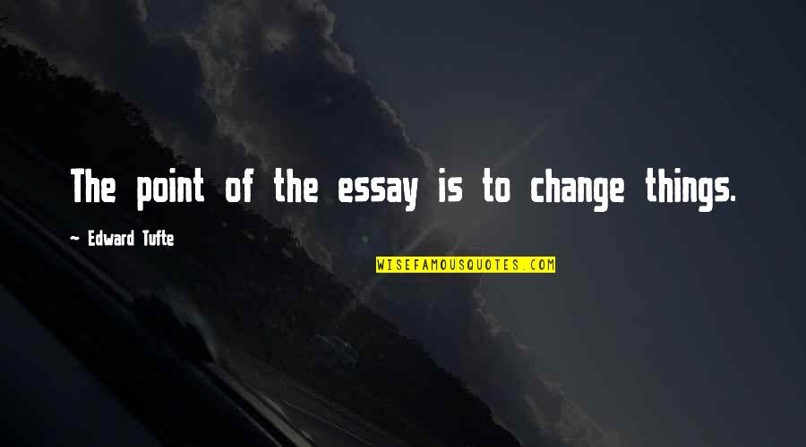 Napoleonova Mladost Quotes By Edward Tufte: The point of the essay is to change Napoleonova Mladost Quotes By Edward Tufte: The point of the essay is to change