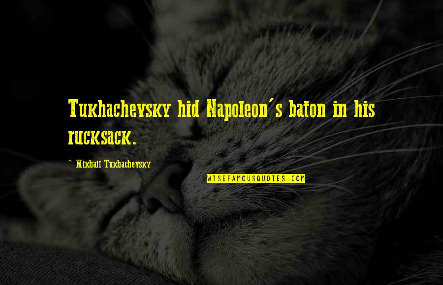 Napoleon's Quotes By Mikhail Tukhachevsky: Tukhachevsky hid Napoleon's baton in his rucksack.