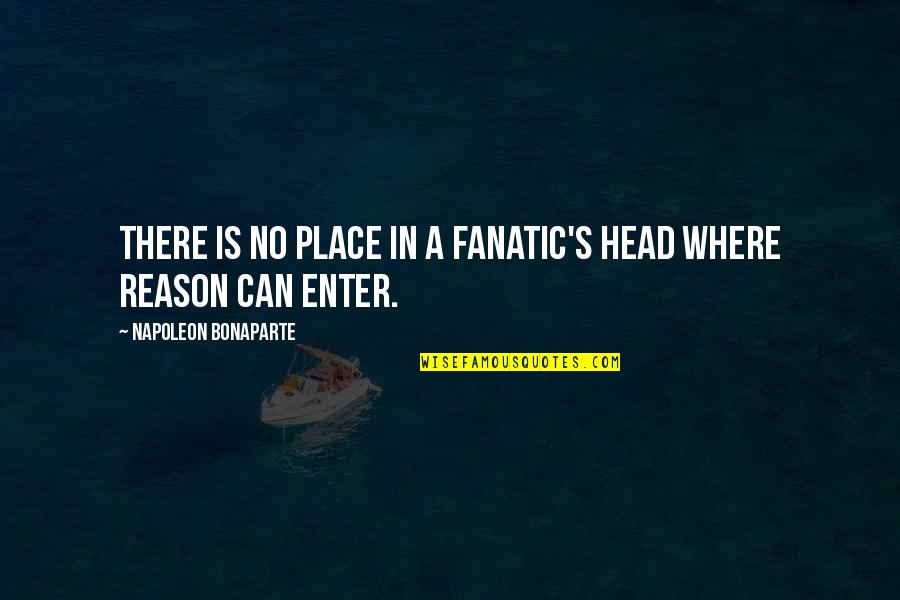 Napoleon's Quotes By Napoleon Bonaparte: There is no place in a fanatic's head