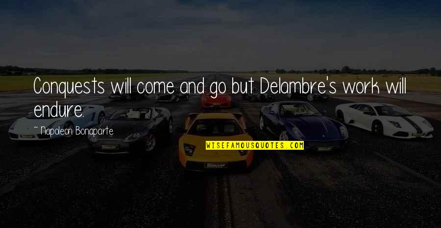 Napoleon's Quotes By Napoleon Bonaparte: Conquests will come and go but Delambre's work