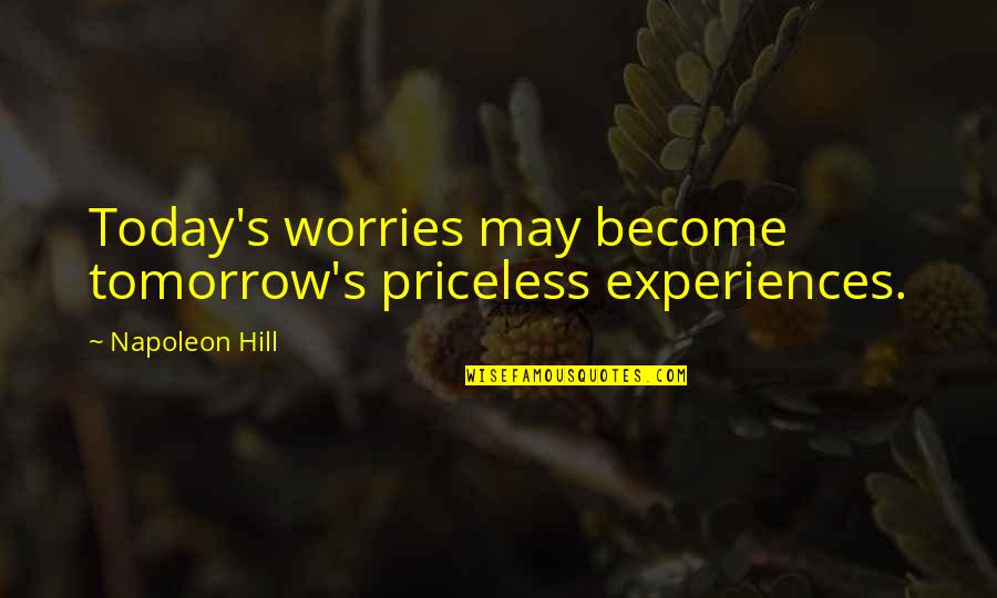 Napoleon's Quotes By Napoleon Hill: Today's worries may become tomorrow's priceless experiences.
