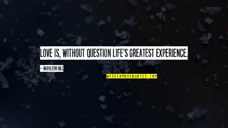 Napoleon's Quotes By Napoleon Hill: Love is, without question life's greatest experience.
