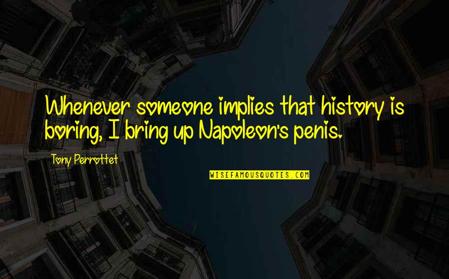 Napoleon's Quotes By Tony Perrottet: Whenever someone implies that history is boring, I