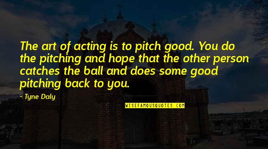Napoles Quotes By Tyne Daly: The art of acting is to pitch good. Napoles Quotes By Tyne Daly: The art of acting is to pitch good.