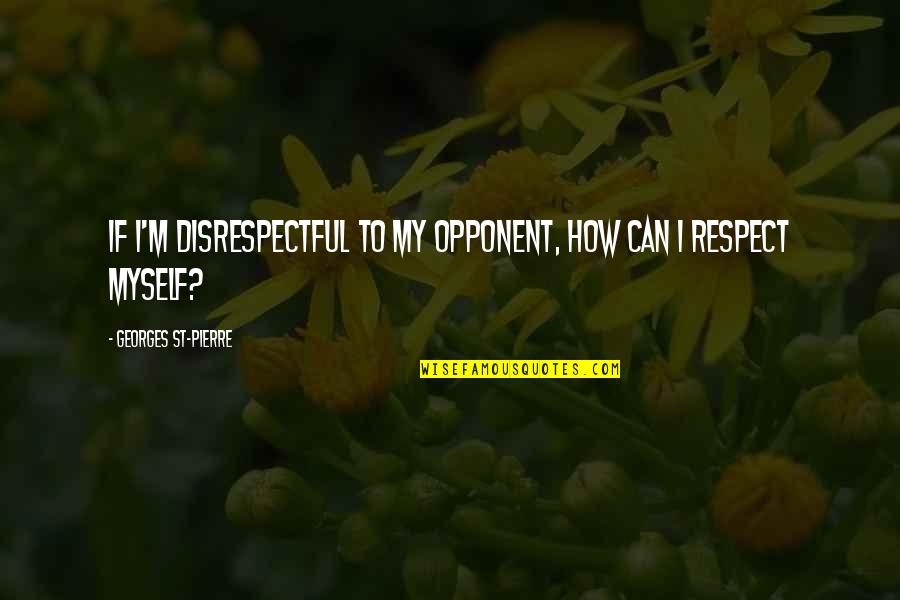 Napolyon Sandalye Quotes By Georges St-Pierre: If I'm disrespectful to my opponent, how can Napolyon Sandalye Quotes By Georges St-Pierre: If I'm disrespectful to my opponent, how can