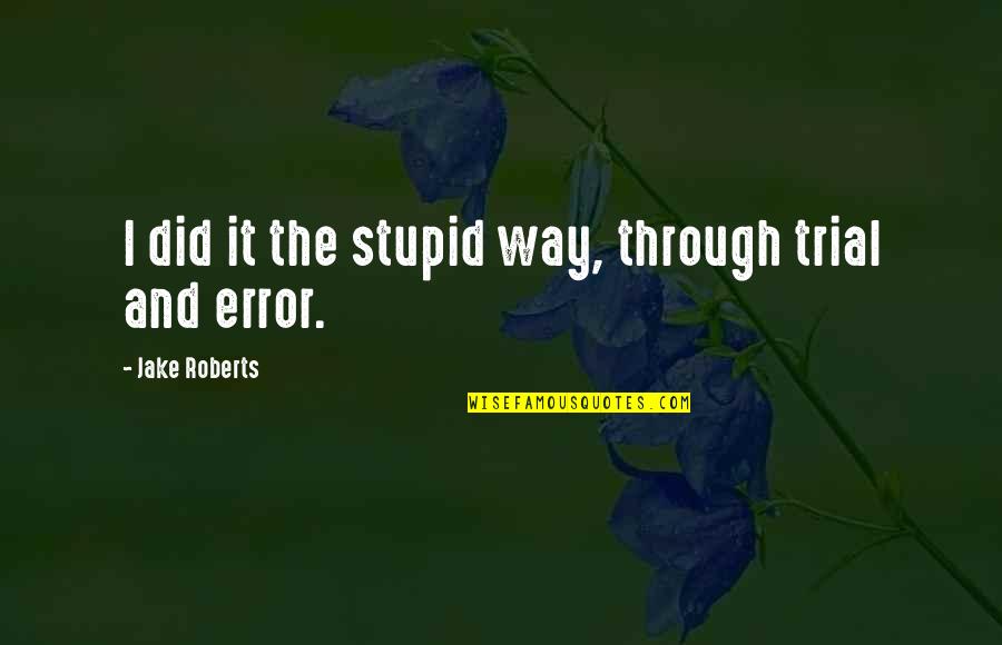 Napolyon Sandalye Quotes By Jake Roberts: I did it the stupid way, through trial Napolyon Sandalye Quotes By Jake Roberts: I did it the stupid way, through trial
