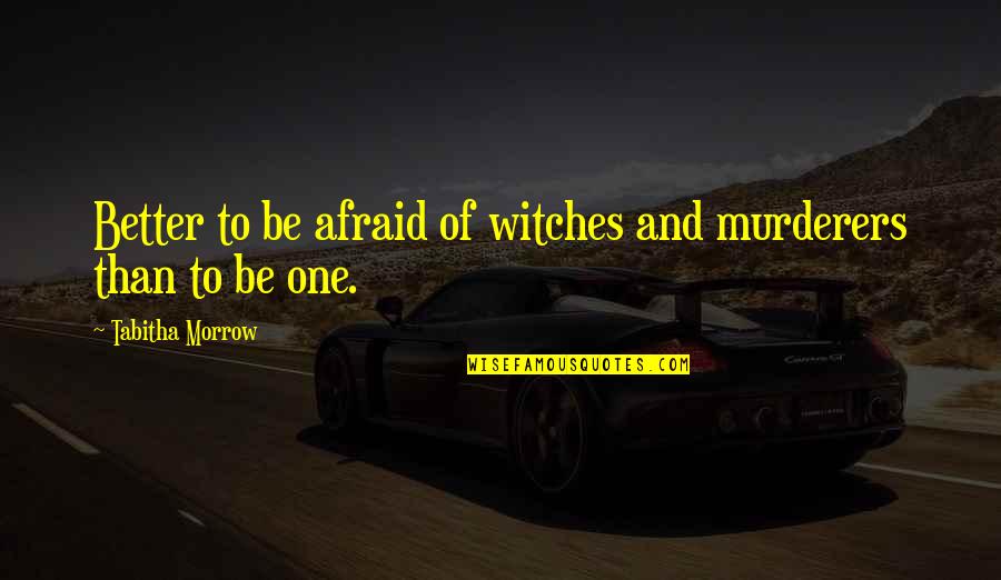 Napolyon Sandalye Quotes By Tabitha Morrow: Better to be afraid of witches and murderers Napolyon Sandalye Quotes By Tabitha Morrow: Better to be afraid of witches and murderers